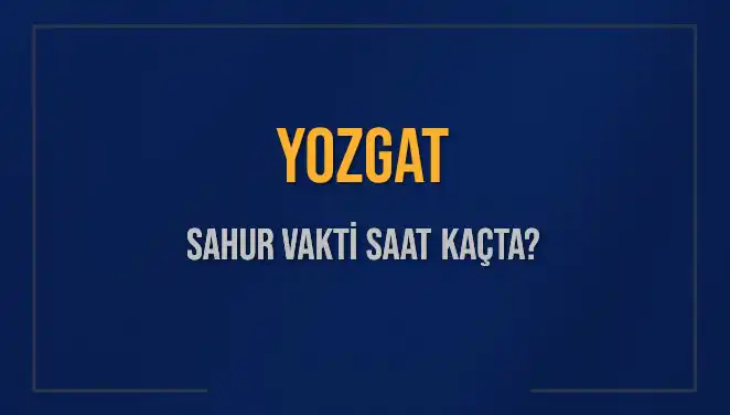 Yozgat'ta Sahur Vakti: 2025 İmsak Saatleri ve Detaylar