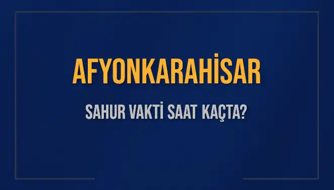 Afyonkarahisar'da 2025 Sahur Vakitleri: Ne Zaman Başlayacak ve Biten Saatler?