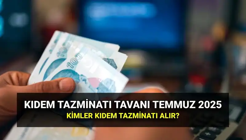 2025 Kıdem Tazminatı Tavanı: Temmuz Zammı ile Yeni Değerler Açıklandı!