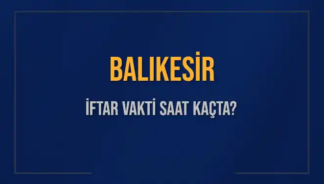 Balıkesir İftar Saatleri 2025: Akşam Ezanı Ne Zaman?