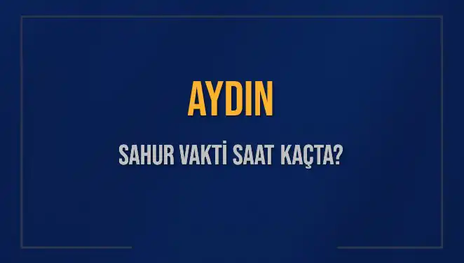 Aydın'da Sahur Vakti: 2025 Açıklandı, Sahur Saatleri Ne Zaman?